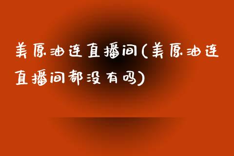 美原油连直播间(美原油连直播间都没有吗)_https://www.liaoxian666.com_黄金期货开户_第1张