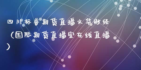 四川标普期货直播文华财经（国际期货直播室在线直播）_https://www.liaoxian666.com_原油期货开户_第1张