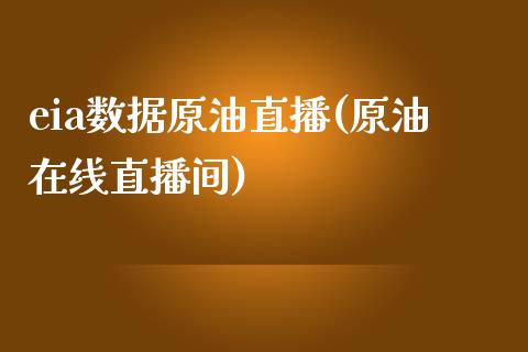 eia数据原油直播(原油在线直播间)_https://www.liaoxian666.com_期货开户_第1张