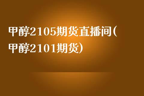 甲醇2105期货直播间(甲醇2101期货)_https://www.liaoxian666.com_原油期货开户_第1张