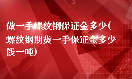 做一手螺纹钢保证金多少(螺纹钢期货一手保证金多少钱一吨)_https://www.liaoxian666.com_股指期货开户_第1张