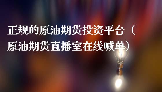 正规的原油期货投资平台（原油期货直播室在线喊单）_https://www.liaoxian666.com_国际期货开户_第1张