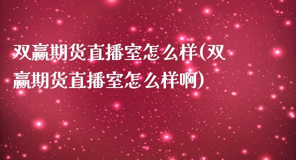 双赢期货直播室怎么样(双赢期货直播室怎么样啊)_https://www.liaoxian666.com_黄金期货开户_第1张