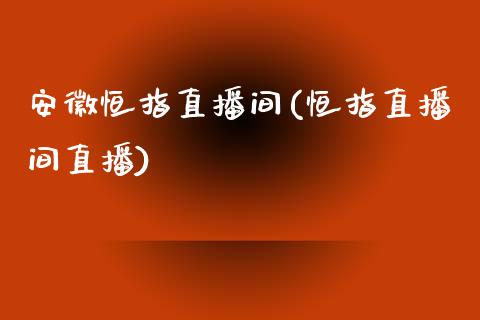 安徽恒指直播间(恒指直播间直播)_https://www.liaoxian666.com_原油期货开户_第1张