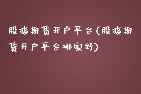 股指期货开户平台(股指期货开户平台哪家好)_https://www.liaoxian666.com_恒指期货开户_第1张