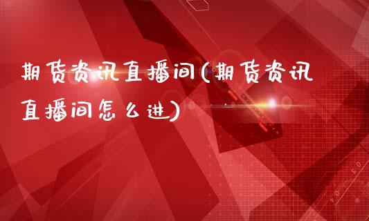 期货资讯直播间(期货资讯直播间怎么进)_https://www.liaoxian666.com_原油期货开户_第1张