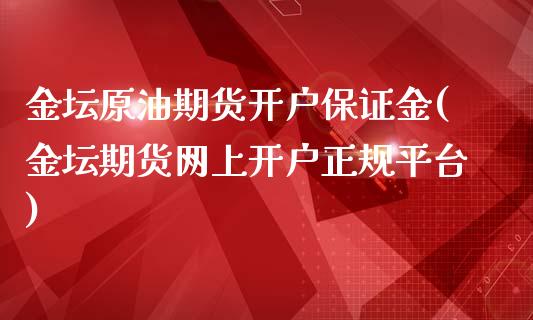 金坛原油期货开户保证金(金坛期货网上开户正规平台)_https://www.liaoxian666.com_期货开户_第1张