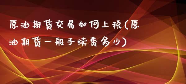 原油期货交易如何上税(原油期货一般手续费多少)_https://www.liaoxian666.com_原油期货开户_第1张