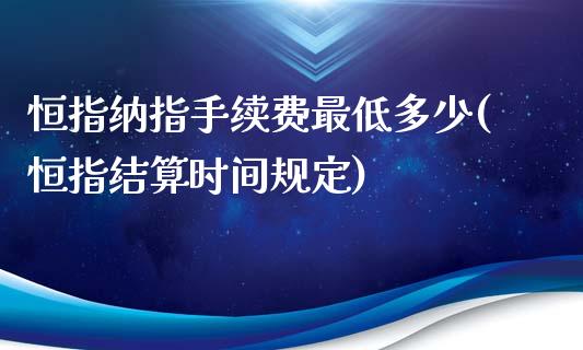 恒指纳指手续费最低多少(恒指结算时间规定)_https://www.liaoxian666.com_恒指期货开户_第1张