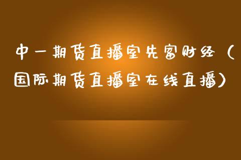 中一期货直播室先富财经（国际期货直播室在线直播）_https://www.liaoxian666.com_股指期货开户_第1张