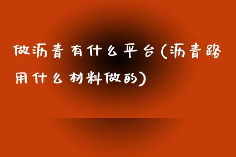 做沥青有什么平台(沥青路用什么材料做的)_https://www.liaoxian666.com_股指期货开户_第1张