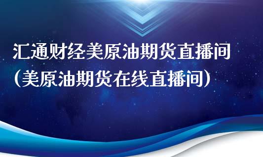 汇通财经美原油期货直播间(美原油期货在线直播间)_https://www.liaoxian666.com_黄金期货开户_第1张