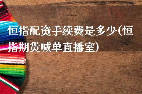 恒指配资手续费是多少(恒指期货喊单直播室)_https://www.liaoxian666.com_国际期货开户_第1张