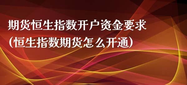 期货恒生指数开户资金要求(恒生指数期货怎么开通)_https://www.liaoxian666.com_国际期货开户_第1张