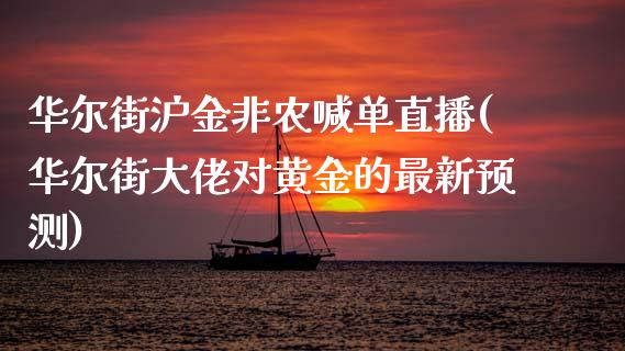 华尔街沪金非农喊单直播(华尔街大佬对黄金的最新预测)_https://www.liaoxian666.com_国际期货开户_第1张