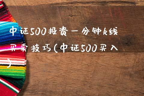 中证500投资一分钟k线买卖技巧(中证500买入)_https://www.liaoxian666.com_原油期货开户_第1张