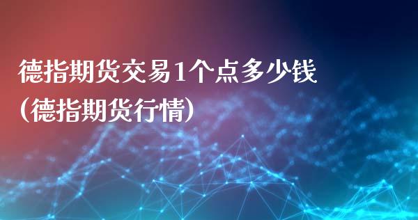 德指期货交易1个点多少钱(德指期货行情)_https://www.liaoxian666.com_股指期货开户_第1张