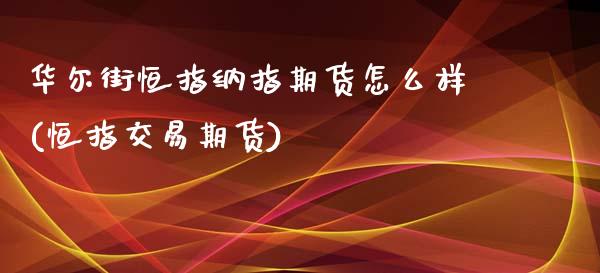 华尔街恒指纳指期货怎么样(恒指交易期货)_https://www.liaoxian666.com_黄金期货开户_第1张