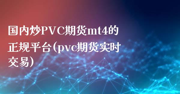 国内炒PVC期货mt4的正规平台(pvc期货实时交易)_https://www.liaoxian666.com_期货开户_第1张