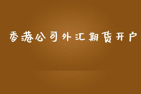 香港公司外汇期货开户_https://www.liaoxian666.com_恒指期货开户_第1张