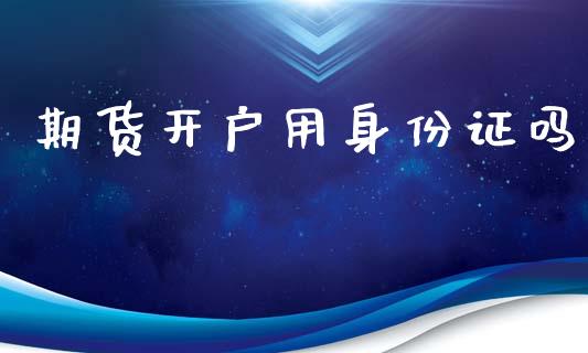 期货开户用身份证吗_https://www.liaoxian666.com_黄金期货开户_第1张