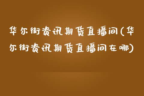 华尔街资讯期货直播间(华尔街资讯期货直播间在哪)_https://www.liaoxian666.com_原油期货开户_第1张