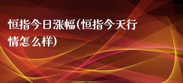 恒指今日涨幅(恒指今天行情怎么样)_https://www.liaoxian666.com_原油期货开户_第1张