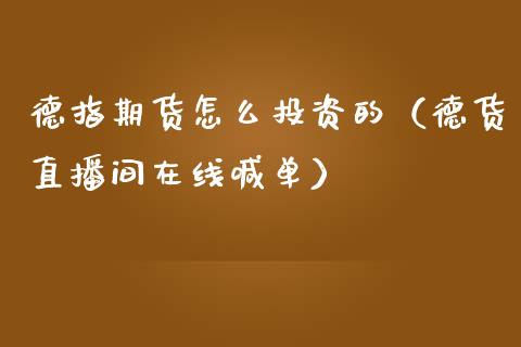 德指期货怎么投资的（德货直播间在线喊单）_https://www.liaoxian666.com_股指期货开户_第1张