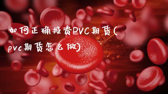 如何正确投资PVC期货(pvc期货怎么做)_https://www.liaoxian666.com_黄金期货开户_第1张