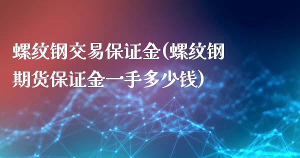 螺纹钢交易保证金(螺纹钢期货保证金一手多少钱)_https://www.liaoxian666.com_股指期货开户_第1张