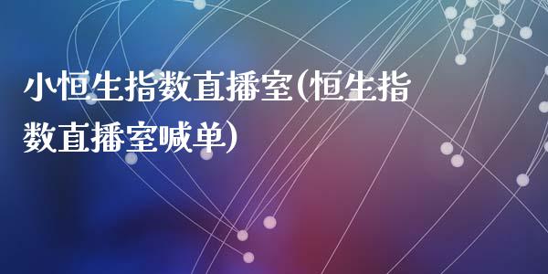 小恒生指数直播室(恒生指数直播室喊单)_https://www.liaoxian666.com_原油期货开户_第1张