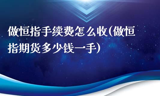 做恒指手续费怎么收(做恒指期货多少钱一手)_https://www.liaoxian666.com_恒指期货开户_第1张