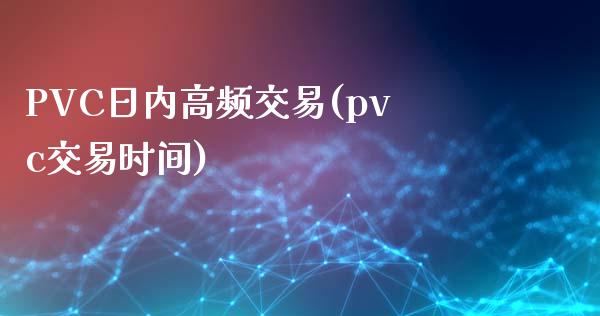 PVC日内高频交易(pvc交易时间)_https://www.liaoxian666.com_恒指期货开户_第1张