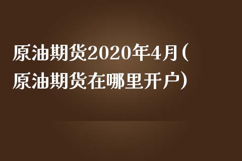 原油期货2020年4月(原油期货在哪里开户)_https://www.liaoxian666.com_恒指期货开户_第1张