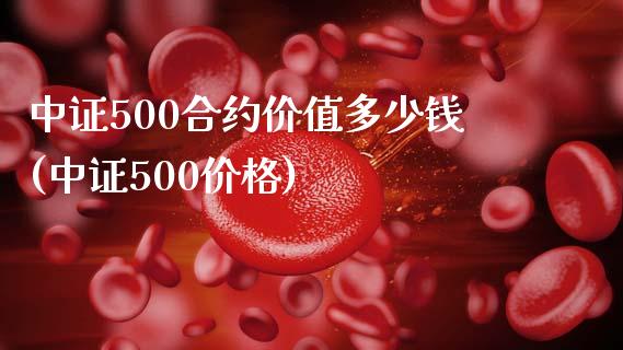 中证500合约价值多少钱(中证500价格)_https://www.liaoxian666.com_恒指期货开户_第1张