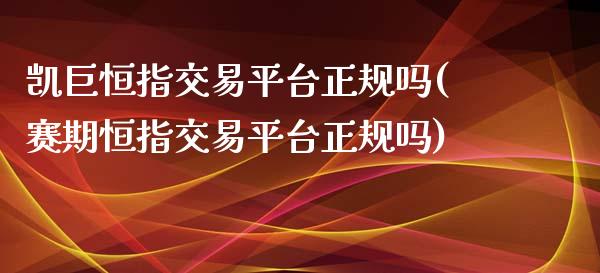 凯巨恒指交易平台正规吗(赛期恒指交易平台正规吗)_https://www.liaoxian666.com_恒指期货开户_第1张