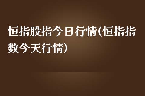 恒指股指今日行情(恒指指数今天行情)_https://www.liaoxian666.com_原油期货开户_第1张