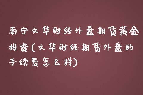 南宁文华财经外盘期货黄金投资(文华财经期货外盘的手续费怎么样)_https://www.liaoxian666.com_黄金期货开户_第1张