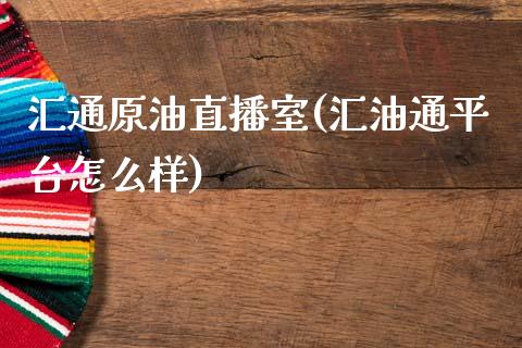 汇通原油直播室(汇油通平台怎么样)_https://www.liaoxian666.com_国际期货开户_第1张