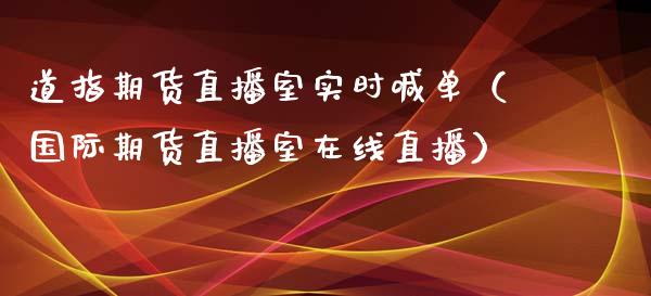 道指期货直播室实时喊单（国际期货直播室在线直播）_https://www.liaoxian666.com_股指期货开户_第1张