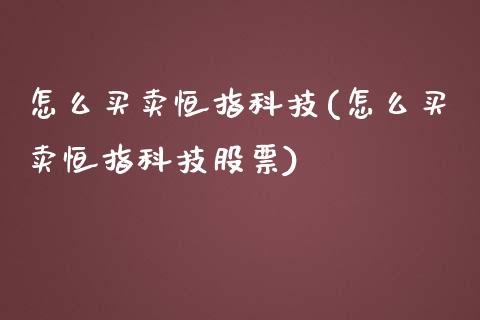 怎么买卖恒指科技(怎么买卖恒指科技股票)_https://www.liaoxian666.com_原油期货开户_第1张