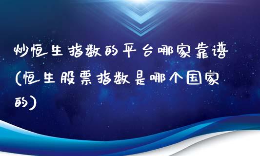 炒恒生指数的平台哪家靠谱(恒生股票指数是哪个国家的)_https://www.liaoxian666.com_黄金期货开户_第1张