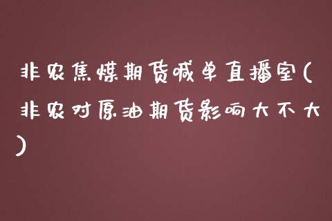 非农焦煤期货喊单直播室(非农对原油期货影响大不大)_https://www.liaoxian666.com_股指期货开户_第1张