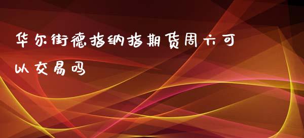 华尔街德指纳指期货周六可以交易吗_https://www.liaoxian666.com_股指期货开户_第1张