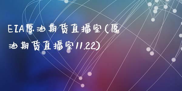 EIA原油期货直播室(原油期货直播室11.22)_https://www.liaoxian666.com_国际期货开户_第1张