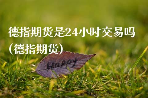 德指期货是24小时交易吗(德指期货)_https://www.liaoxian666.com_期货开户_第1张