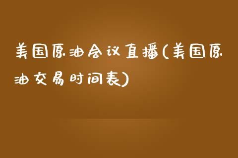 美国原油会议直播(美国原油交易时间表)_https://www.liaoxian666.com_原油期货开户_第1张