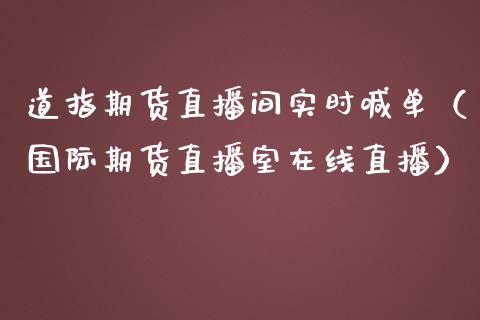 道指期货直播间实时喊单（国际期货直播室在线直播）_https://www.liaoxian666.com_股指期货开户_第1张