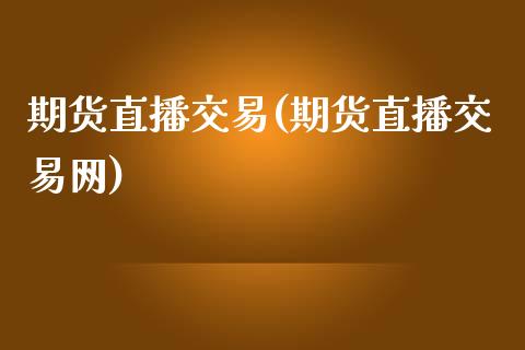 期货直播交易(期货直播交易网)_https://www.liaoxian666.com_期货开户_第1张