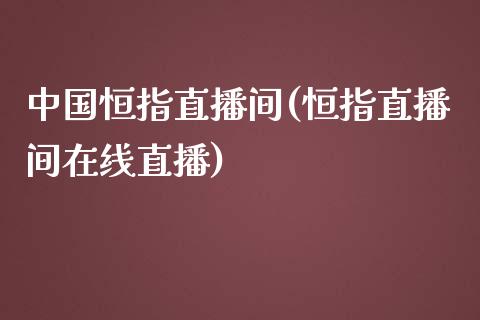 中国恒指直播间(恒指直播间在线直播)_https://www.liaoxian666.com_原油期货开户_第1张